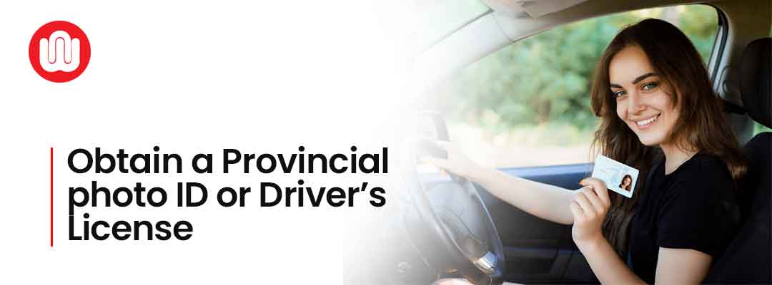 Obtain a Provincial photo ID or Driver’s license